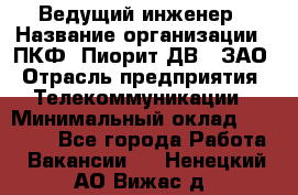 Ведущий инженер › Название организации ­ ПКФ "Пиорит-ДВ", ЗАО › Отрасль предприятия ­ Телекоммуникации › Минимальный оклад ­ 40 000 - Все города Работа » Вакансии   . Ненецкий АО,Вижас д.